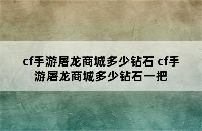 cf手游屠龙商城多少钻石 cf手游屠龙商城多少钻石一把